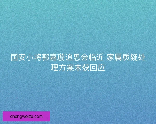 国安小将郭嘉璇追思会临近 家属质疑处理方案未获回应