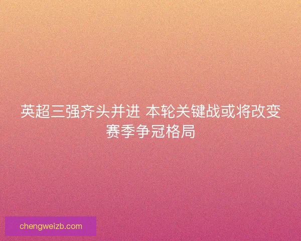 英超三强齐头并进 本轮关键战或将改变赛季争冠格局