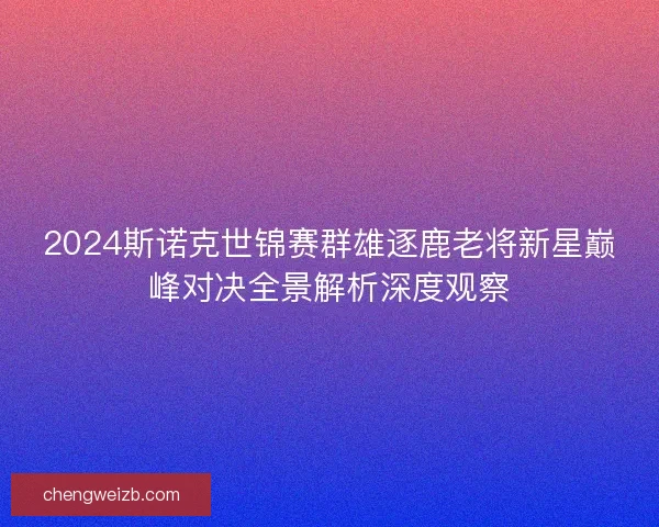 2024斯诺克世锦赛群雄逐鹿老将新星巅峰对决全景解析深度观察