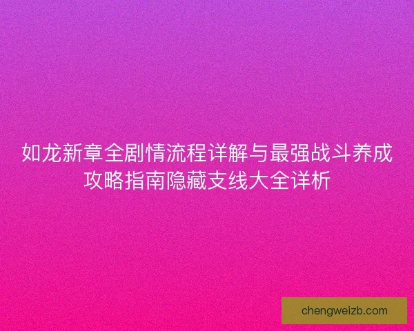 如龙新章全剧情流程详解与最强战斗养成攻略指南隐藏支线大全详析