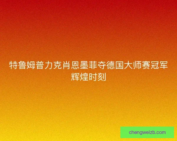 特鲁姆普力克肖恩墨菲夺德国大师赛冠军辉煌时刻