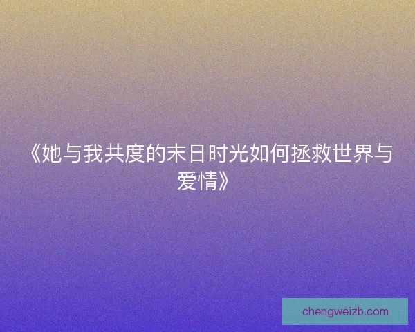 《她与我共度的末日时光如何拯救世界与爱情》