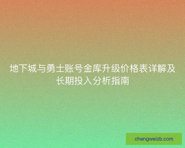 地下城与勇士账号金库升级价格表详解及长期投入分析指南