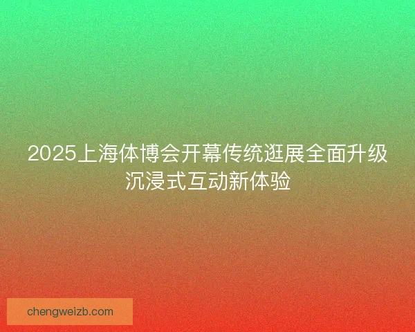 2025上海体博会开幕传统逛展全面升级沉浸式互动新体验