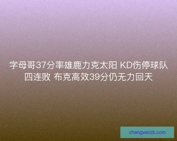 字母哥37分率雄鹿力克太阳 KD伤停球队四连败 布克高效39分仍无力回天