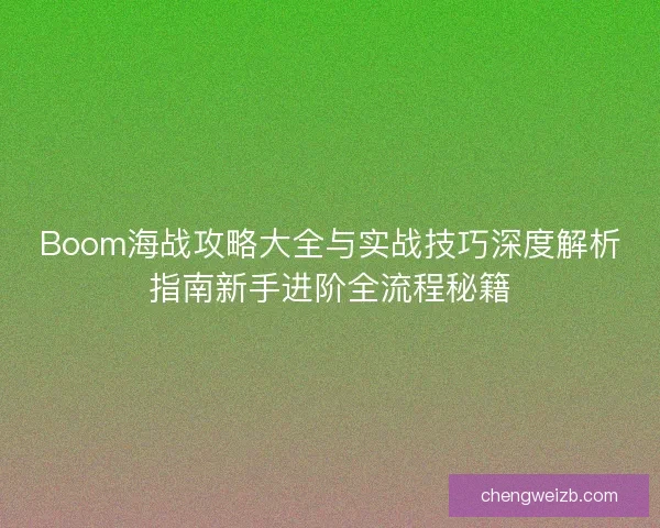 Boom海战攻略大全与实战技巧深度解析指南新手进阶全流程秘籍