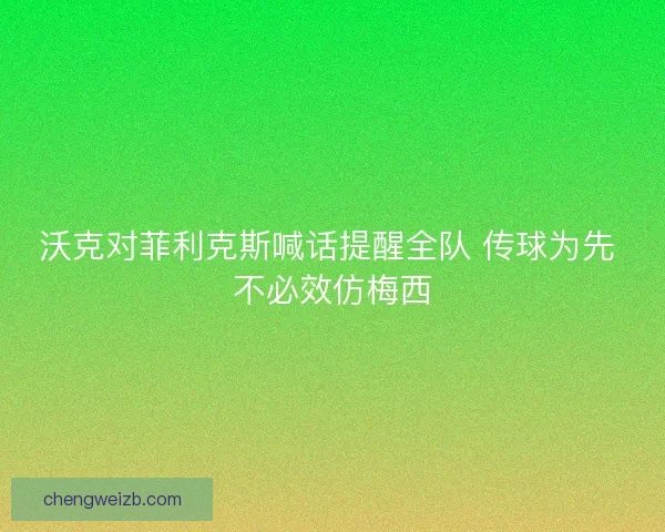 沃克对菲利克斯喊话提醒全队 传球为先 不必效仿梅西