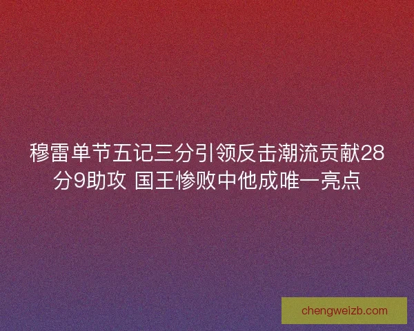 穆雷单节五记三分引领反击潮流贡献28分9助攻 国王惨败中他成唯一亮点