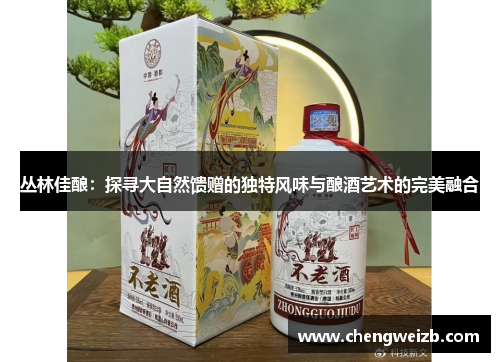 丛林佳酿：探寻大自然馈赠的独特风味与酿酒艺术的完美融合